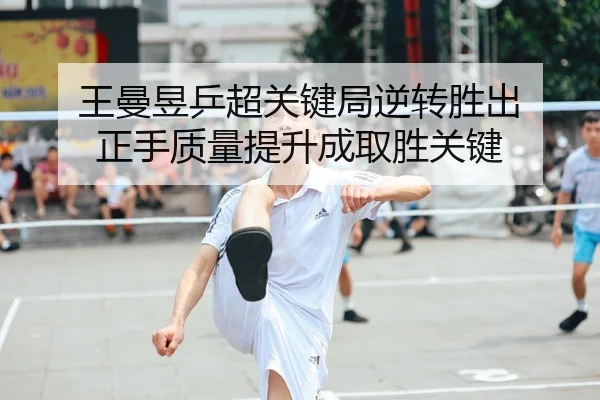 王曼昱乒超关键局逆转胜出 正手质量提升成取胜关键